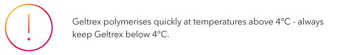 Geltrex polymerises quickly at temperatures above 4°C - always keep Geltrex below 4°C.